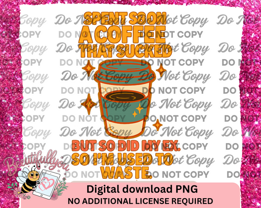 Spent $8 on a Coffee That Sucked, but so did my ex so Im used to waste, Digital Design, Ex Joke Shirt Clipart, Sarcastic Sublimation Download
