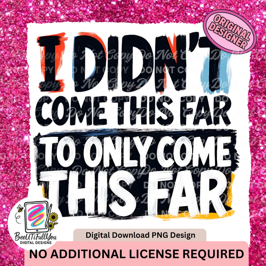 I Didn’t Come This Far to Only Come This Far PNG | Motivational Quote Shirt Design | Bold Brush Text | Physical Product Ready