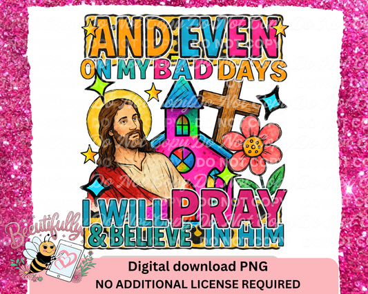 Even on My Bad Days I Will Pray PNG | Faith Christian Sublimation Design