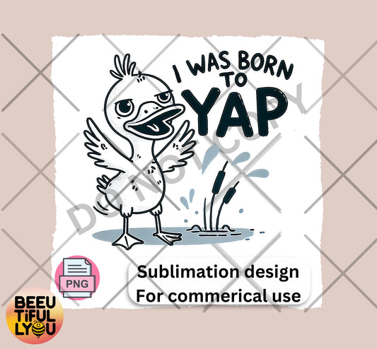 I Was Born to Yap Funny Duck Sublimation Design - Cute Animal Humor PNG for T-Shirts, Tumblers, and Crafts