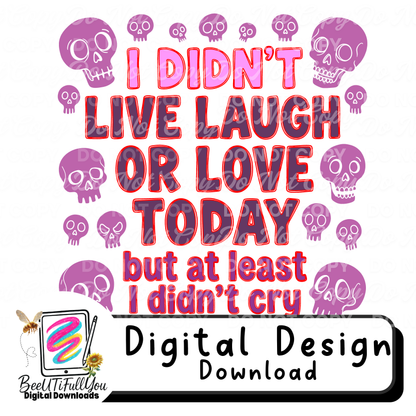 I Didn’t Live Laugh or Love Today But At Least I Didn’t Cry | Funny Mental Health Quote PNG | Sarcastic Adult Humor Design