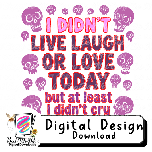 I Didn’t Live Laugh or Love Today But At Least I Didn’t Cry | Funny Mental Health Quote PNG | Sarcastic Adult Humor Design