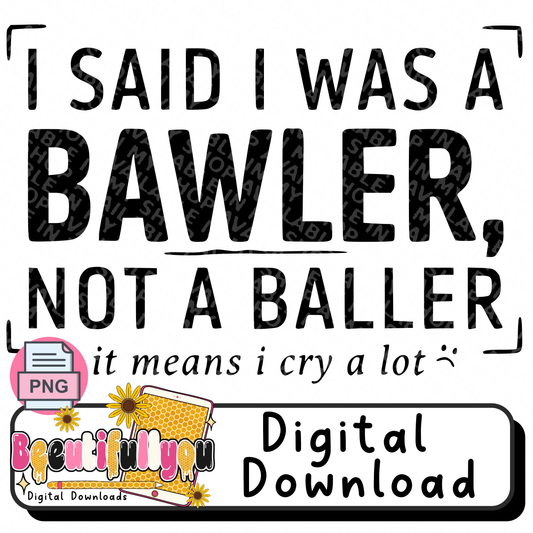 I Said I Was a Bawler Not a Baller PNG, Funny Crying Quote Design, Relatable Humor Shirt Graphic, Digital Download