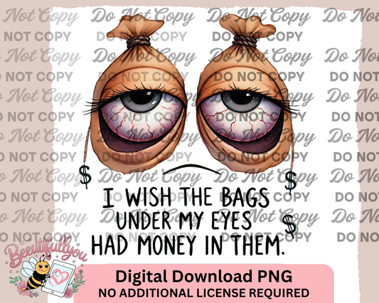 I Wish the Bags Under My Eyes Had Money – Funny Eye Bag Digital PNG Design for Sublimation & More | Commercial Use